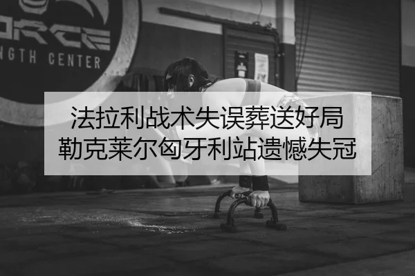 法拉利战术失误葬送好局 勒克莱尔匈牙利站遗憾失冠